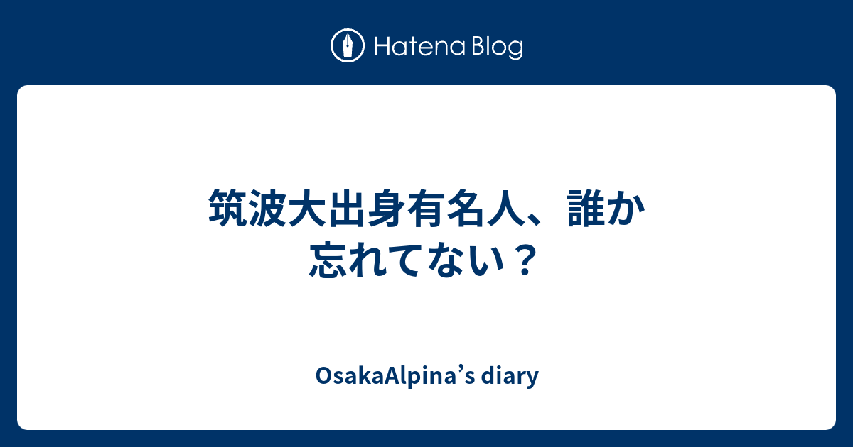 OsakaAlpina’s diary  筑波大出身有名人、誰か忘れてない？