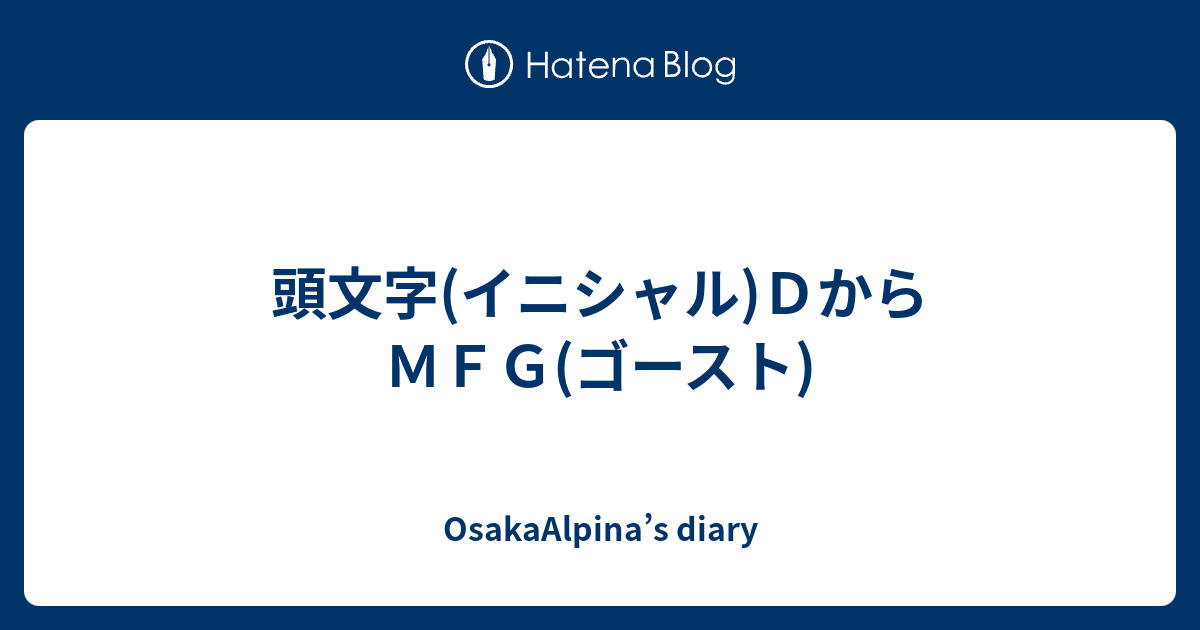 頭文字 イニシャル ｄからｍｆｇ ゴースト Osakaalpina S Diary