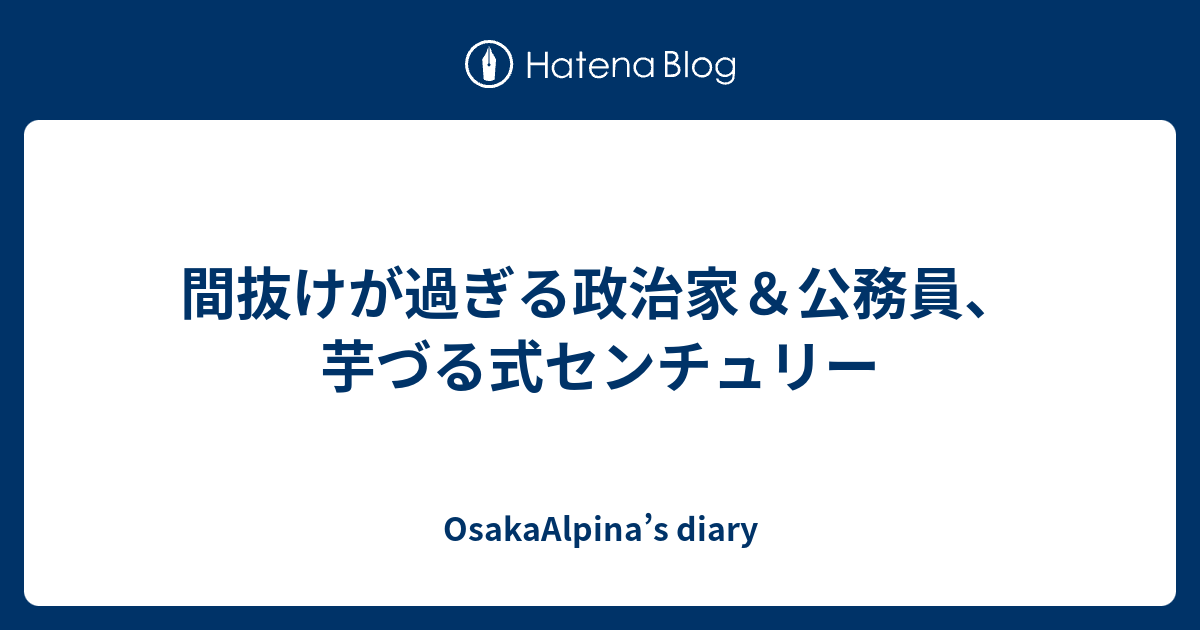 間抜けが過ぎる政治家 公務員 芋づる式センチュリー Osakaalpina S Diary