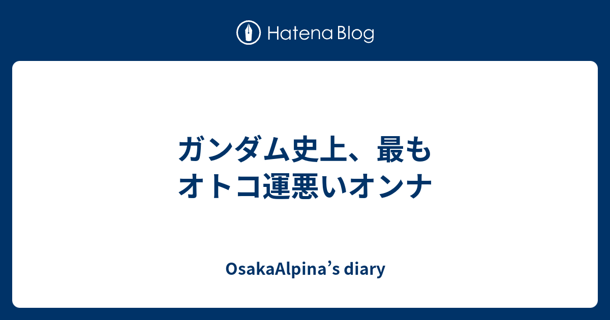 OsakaAlpina’s diary  ガンダム史上、最もオトコ運悪いオンナ