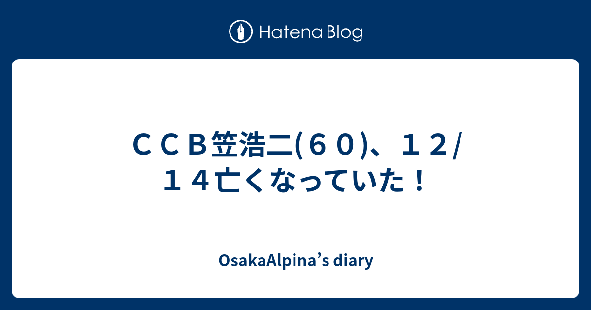 CCB笠浩二(60)、12/14亡くなっていた！ - OsakaAlpina’s diary