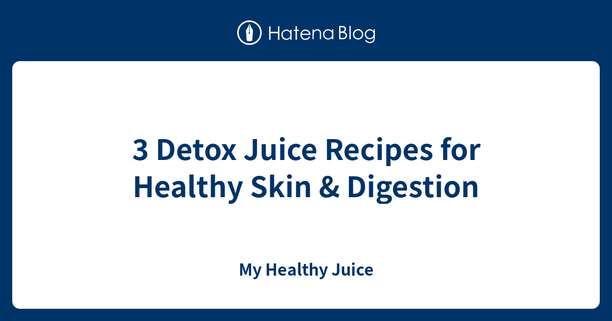 3 Detox Juice Recipes for Healthy Skin & Digestion My Healthy Juice