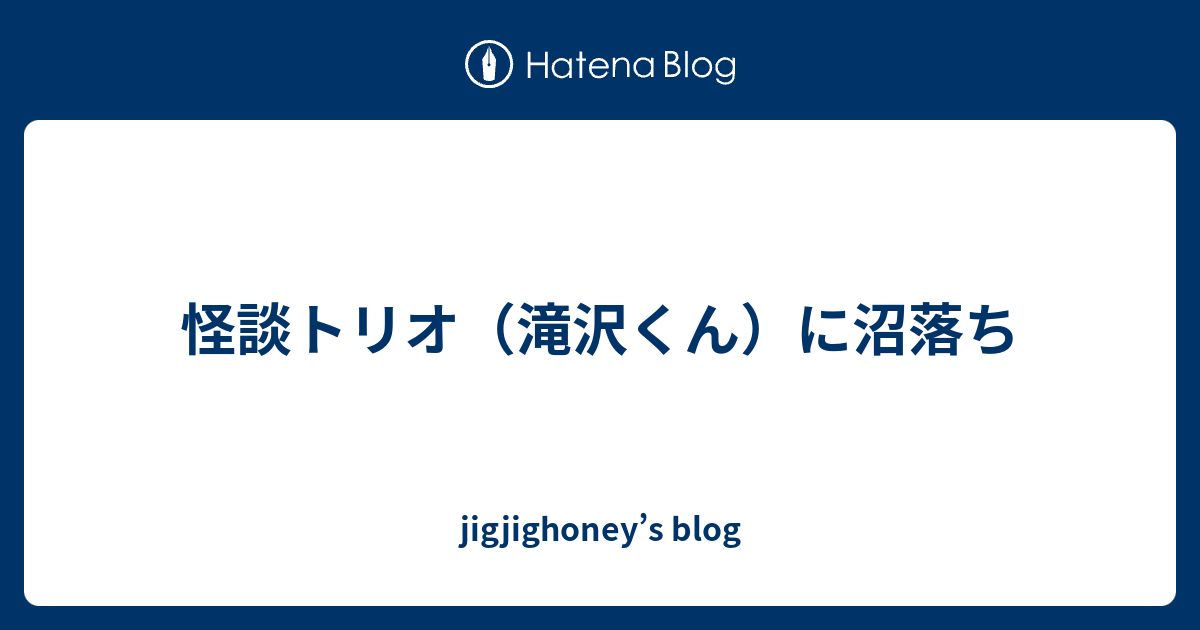 怪談トリオに沼落ち Jigjighoney S Blog