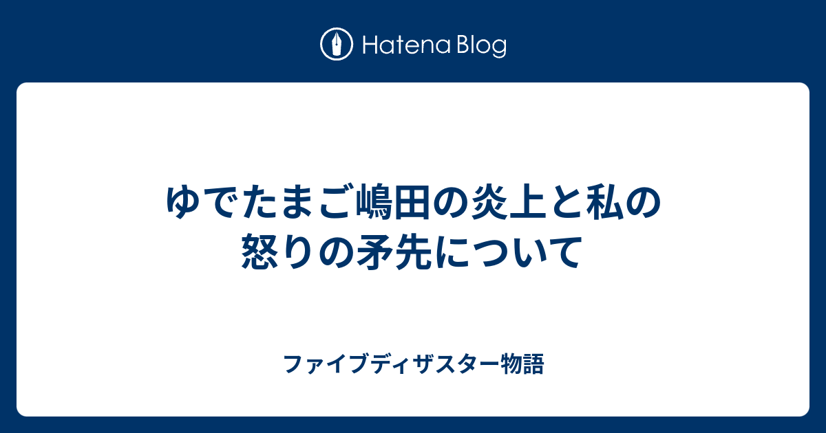 ゆでたまご嶋田の炎上と私の怒りの矛先について ファイブディザスター物語