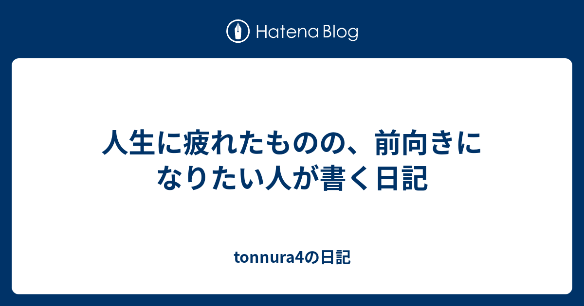 人生に疲れたものの 前向きになりたい人が書く日記 Tonnura4の日記