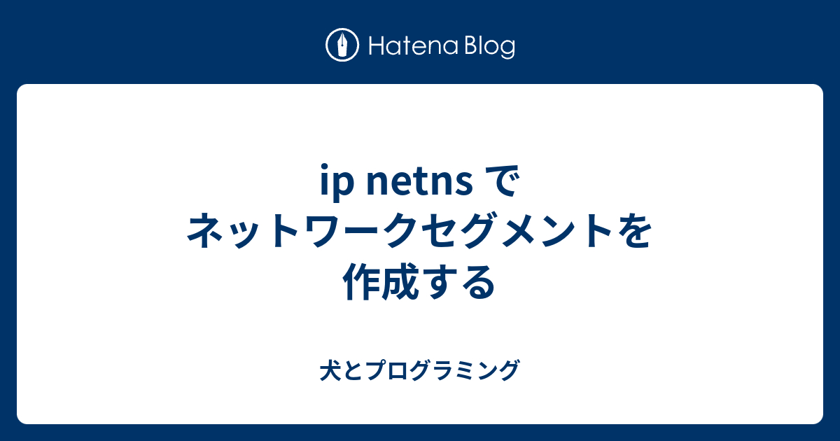 ip netns でネットワークセグメントを作成する - 犬とプログラミング