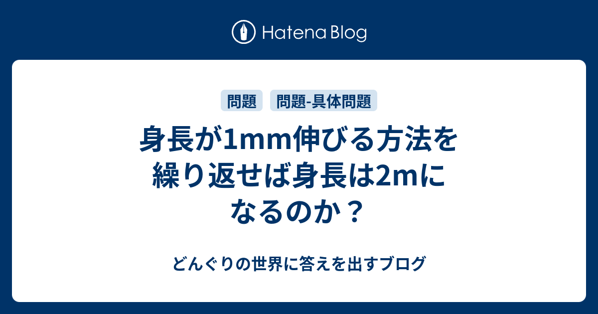 身長が1mm伸びる方法を繰り返せば身長は2mになるのか どんぐりの世界に答えを出すブログ