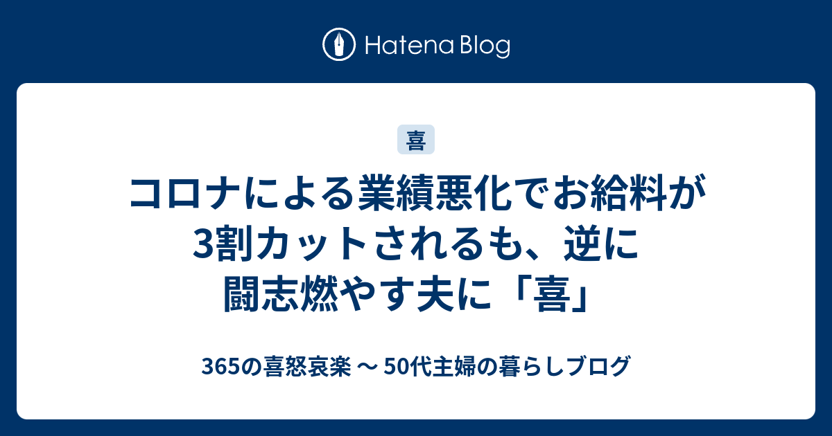 コロナによる業績悪化でお給料が3割カットされるも、逆に闘志燃やす夫に「喜」 - 365の喜怒哀楽 〜 50代主婦の暮らしブログ