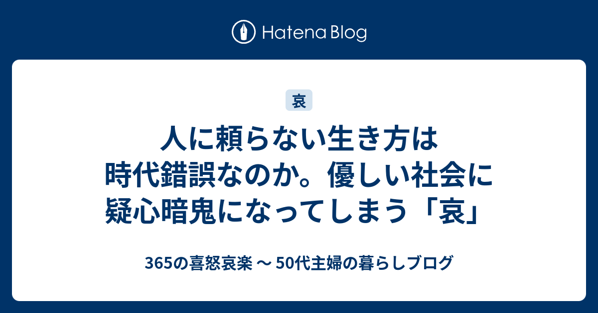 人に頼らない生き方は時代錯誤なのか。優しい社会に疑心暗鬼になってしまう「哀」 365の喜怒哀楽 〜 50代主婦の暮らしブログ