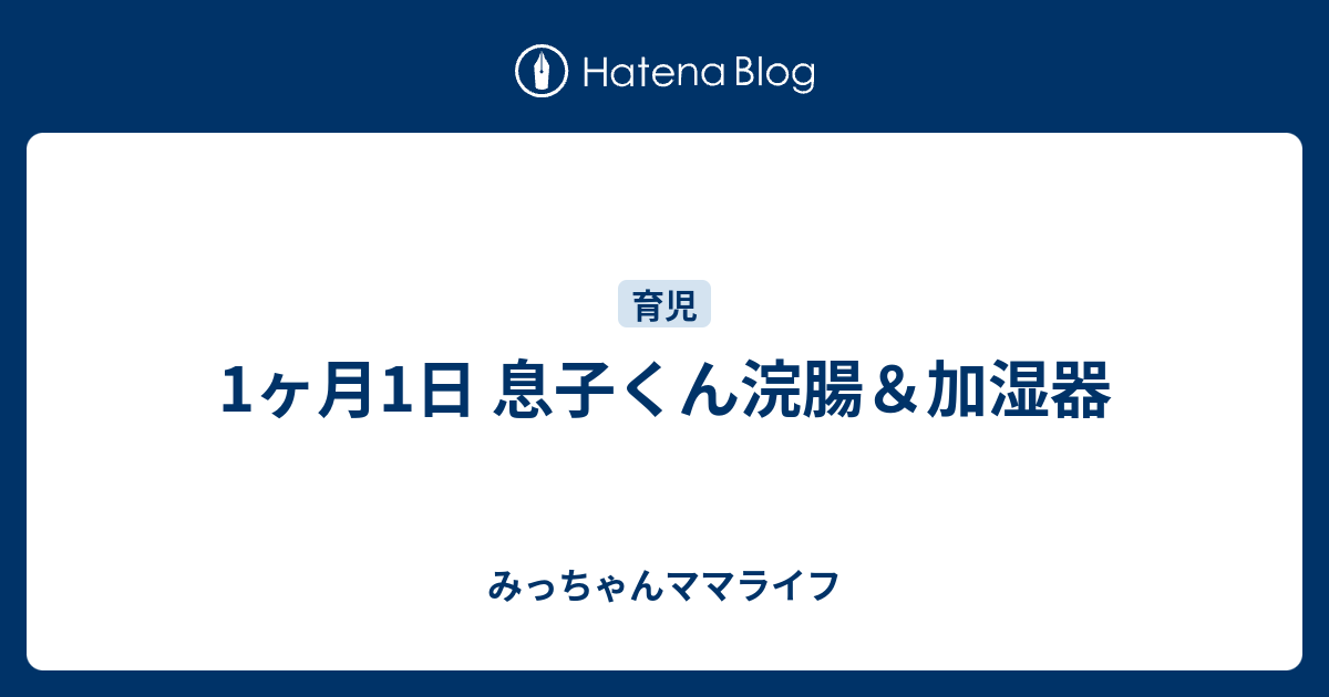 1ヶ月1日 息子くん浣腸 加湿器 みっちゃんママライフ