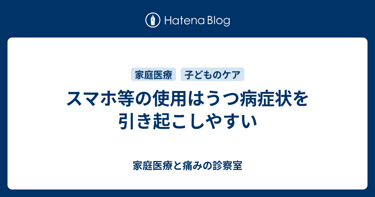 スマホ等の使用はうつ病症状を引き起こしやすい 家庭医療と痛みの診察室
