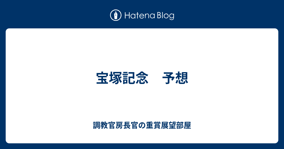 宝塚記念 予想 - 調教官房長官の重賞展望部屋