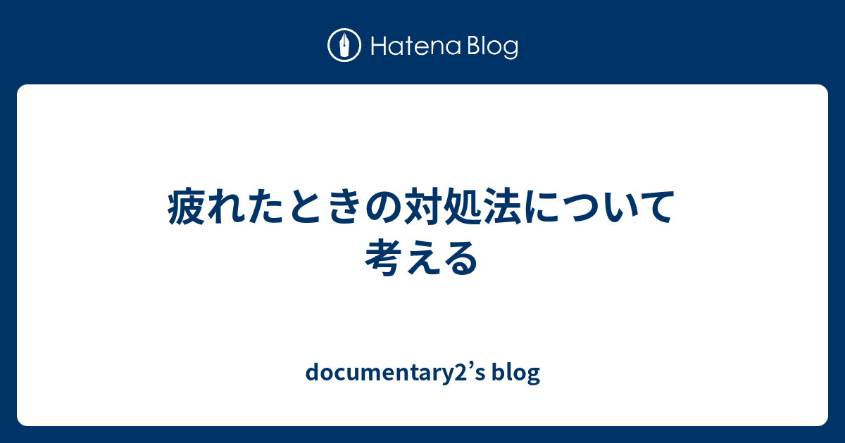 疲れたときの対処法について考える Documentary2 S Blog