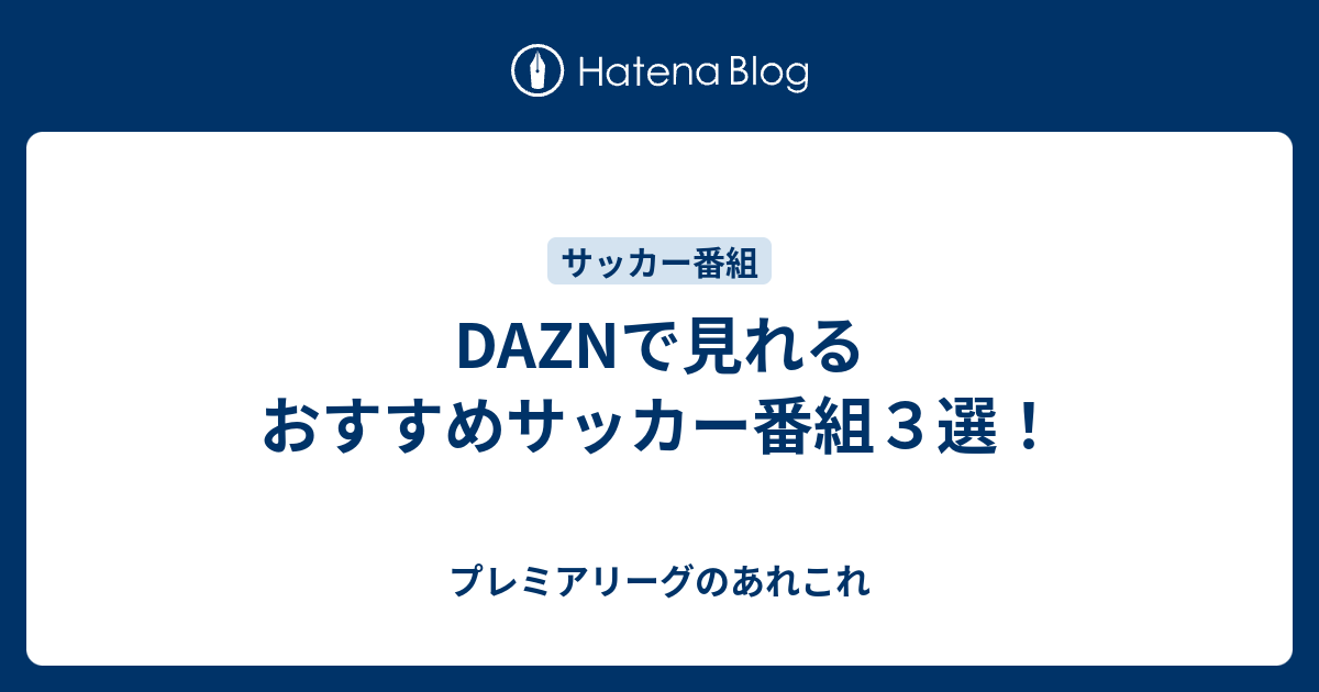 Daznで見れるおすすめサッカー番組３選 プレミアリーグのあれこれ