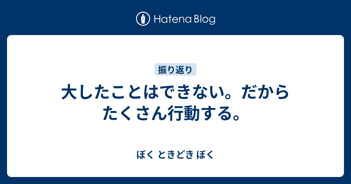 大したことはできない。だからたくさん行動する。 - ぼく ときどき ぼく