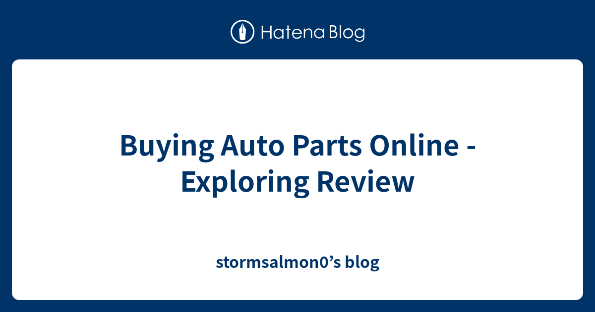 Buying Auto Parts Online Exploring Review stormsalmon0’s blog