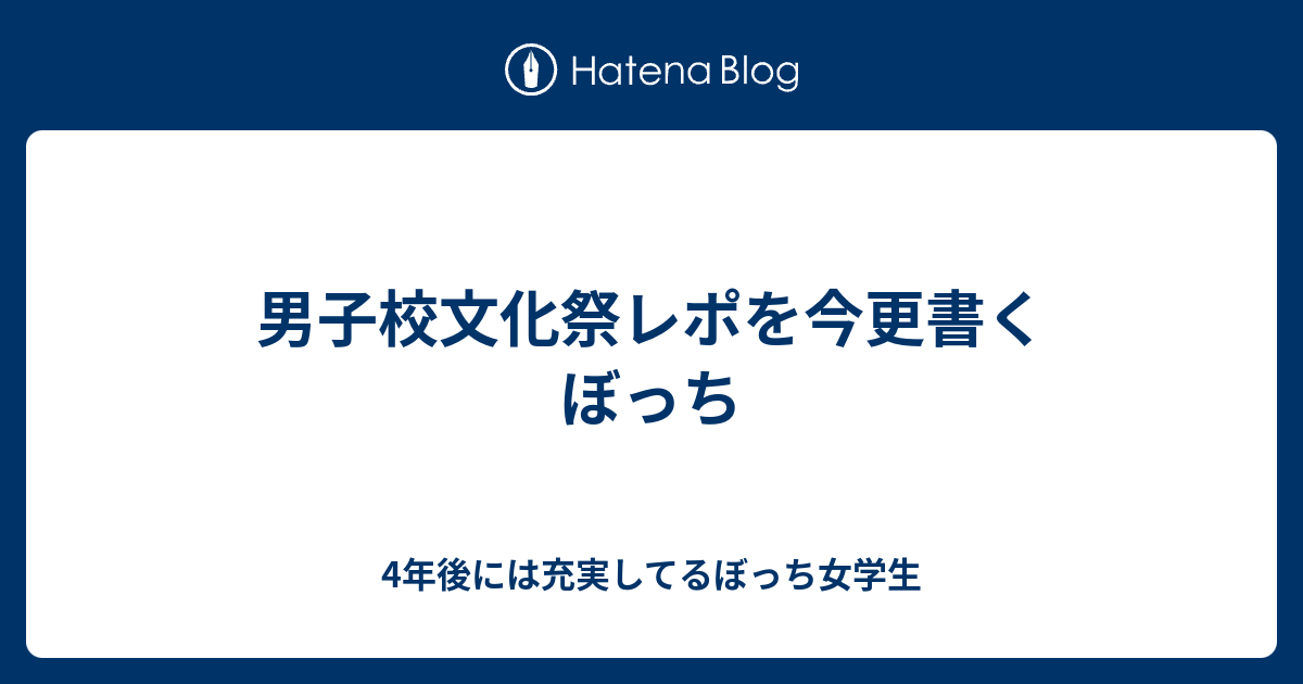 男子校文化祭レポを今更書くぼっち 4年後には充実してるぼっち女学生