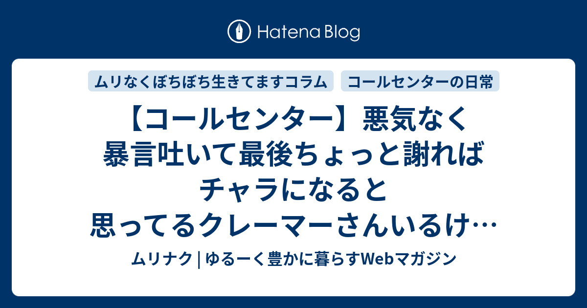 【コールセンター】悪気なく暴言吐いて最後ちょっと謝ればチャラになると思ってるクレーマーさんいるけどチャラになるわけないんよ ムリナク