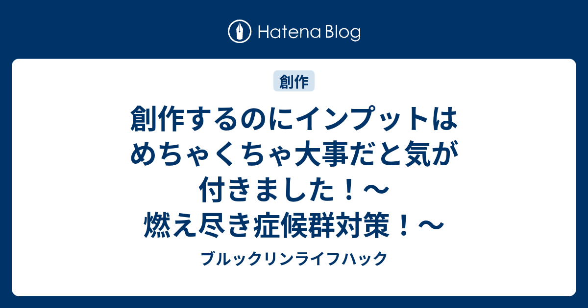 創作するのにインプットはめちゃくちゃ大事だと気が付きました 燃え尽き症候群対策 ブルックリンライフハック