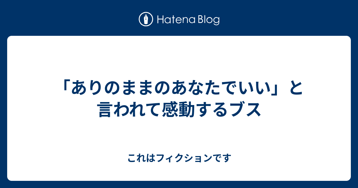 「ありのままのあなたでいい」と言われて感動するブス これはフィクションです