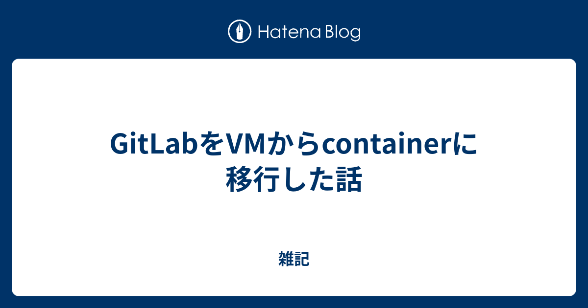 GitLabをVMからcontainerに移行した話 - 雑記