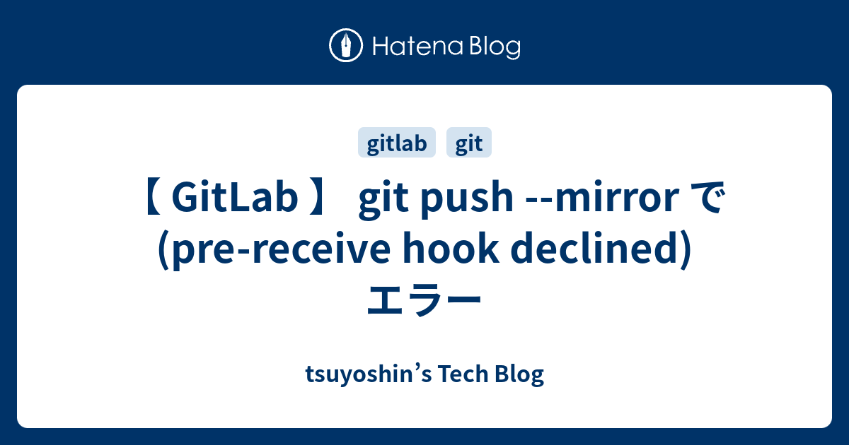 Gitlab 】 Git Push --Mirror で (Pre-Receive Hook Declined) エラー - Tsuyoshin'S  Tech Blog