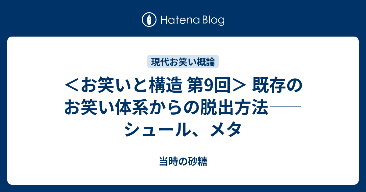 お笑いと構造 第9回 既存のお笑い体系からの脱出方法 シュール メタ 当時の砂糖