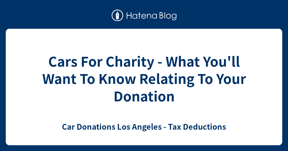Cars For Charity What You'll Want To Know Relating To Your Donation