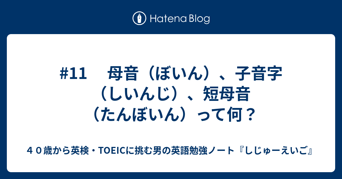 11 母音（ぼいん）、子音字（しいんじ）、短母音（たんぼいん）って何？ - ４０歳から英検・TOEICに挑む男の英語勉強ノート『しじゅーえいご』