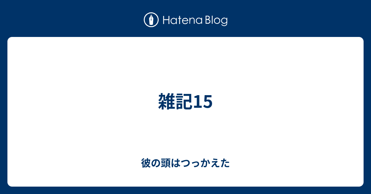 雑記15 彼の頭はつっかえた