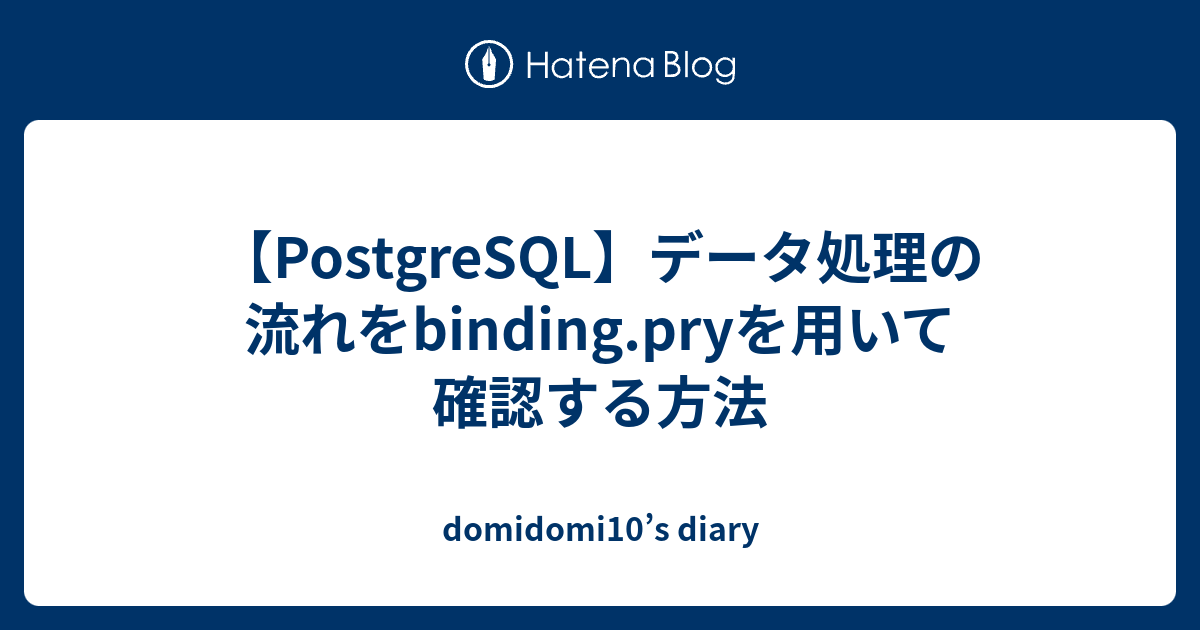 【PostgreSQL】データ処理の流れをbinding.pryを用いて確認する方法 domidomi10’s diary