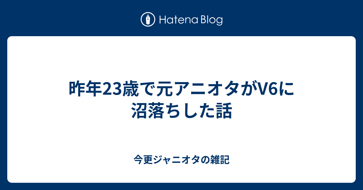 昨年23歳で元アニオタがv6に沼落ちした話 今更ジャニオタの雑記
