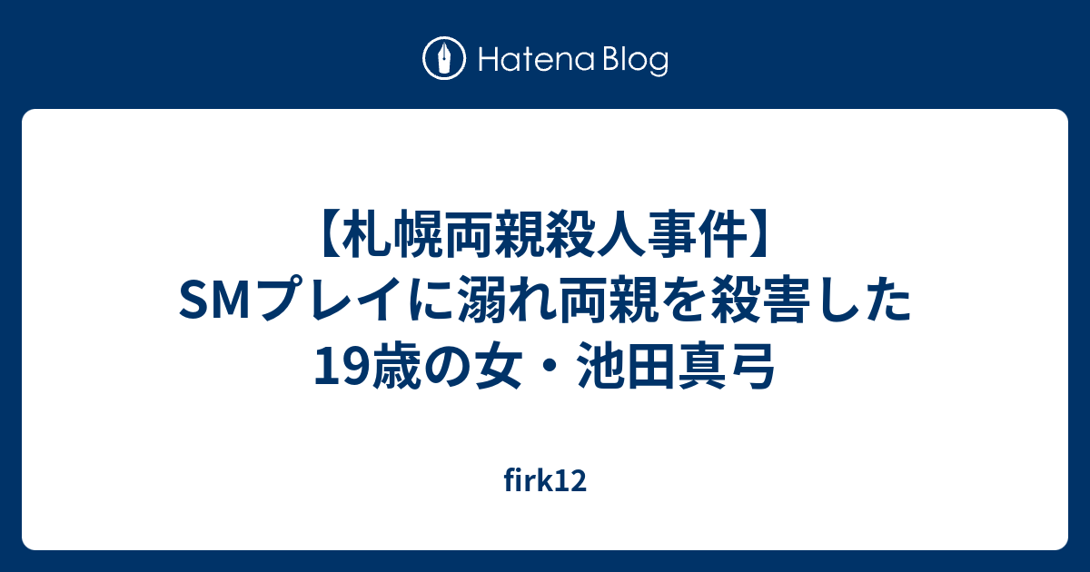 札幌両親殺人事件 Smプレイに溺れ両親を殺害した19歳の女 池田真弓 Firk12