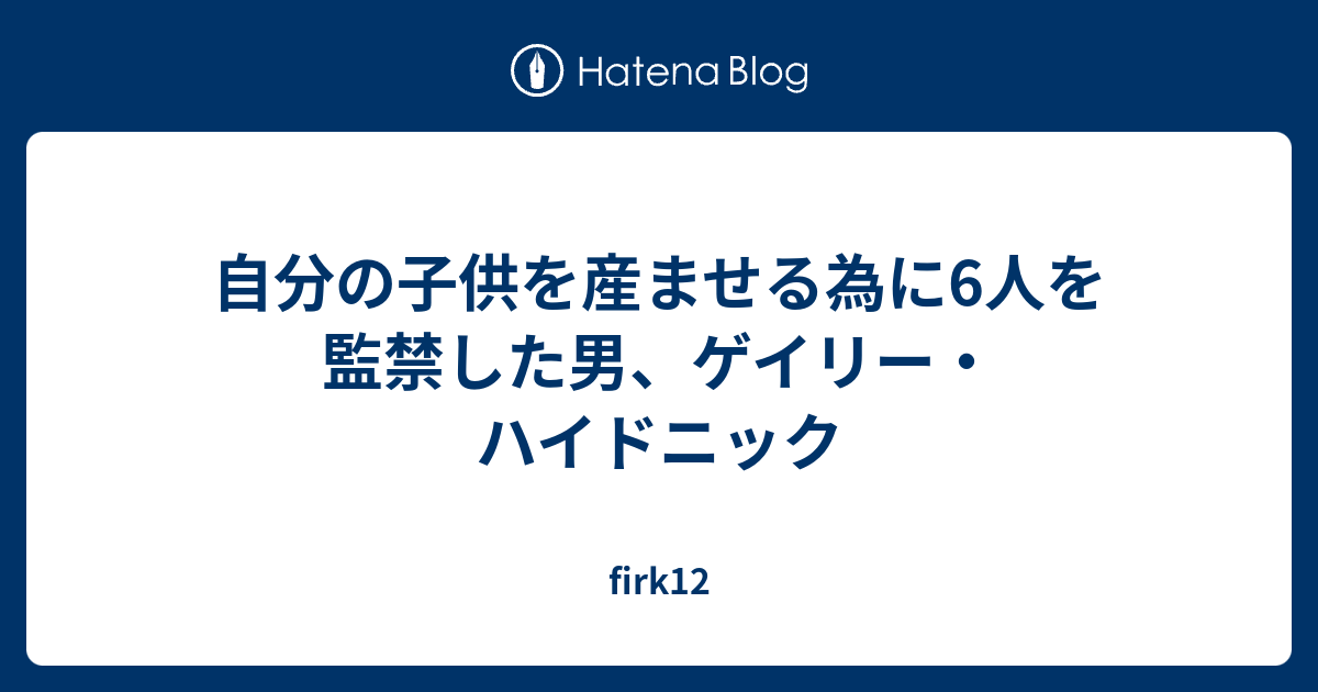 自分の子供を産ませる為に6人を監禁した男 ゲイリー ハイドニック Firk12