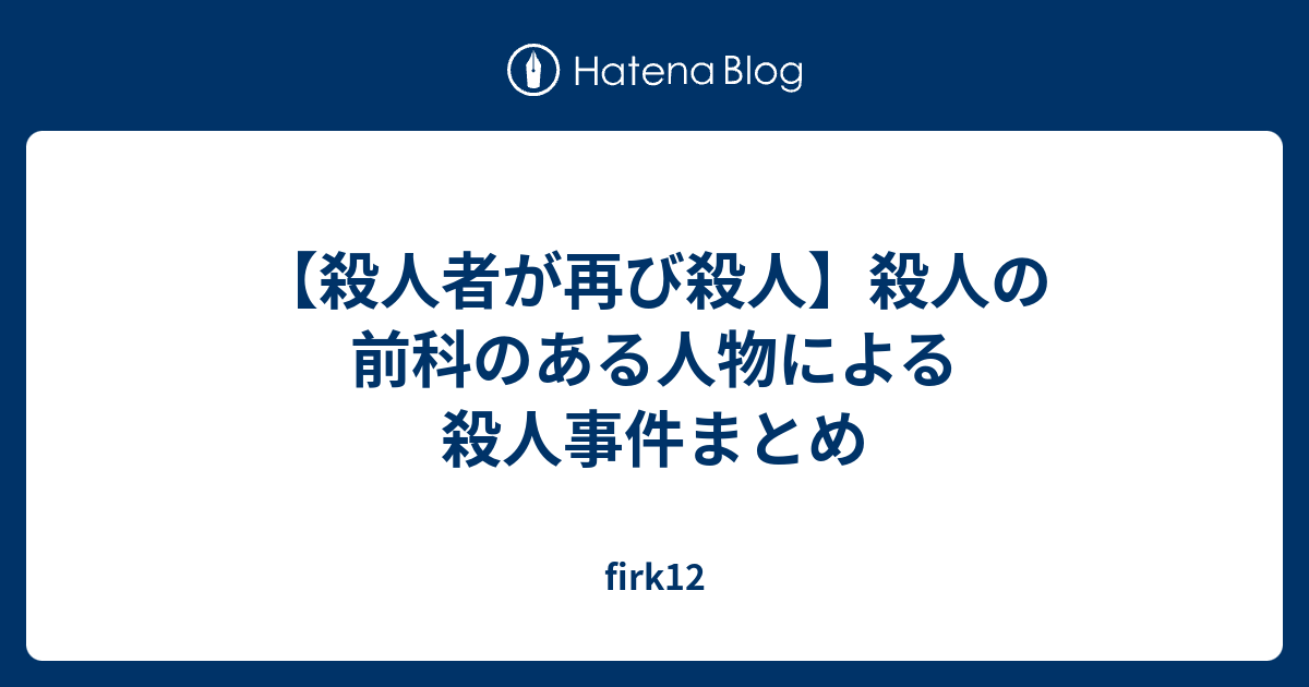 firk12  【殺人者が再び殺人】殺人の前科のある人物による殺人事件まとめ