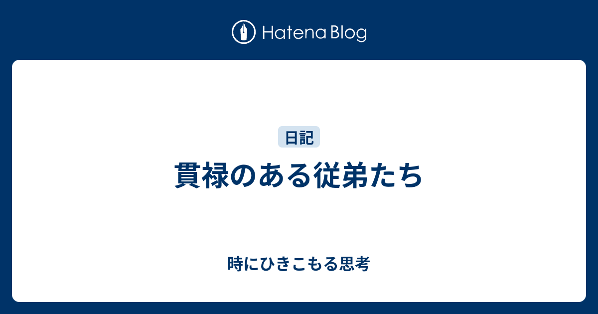 貫禄のある従弟たち - 時にひきこもる思考