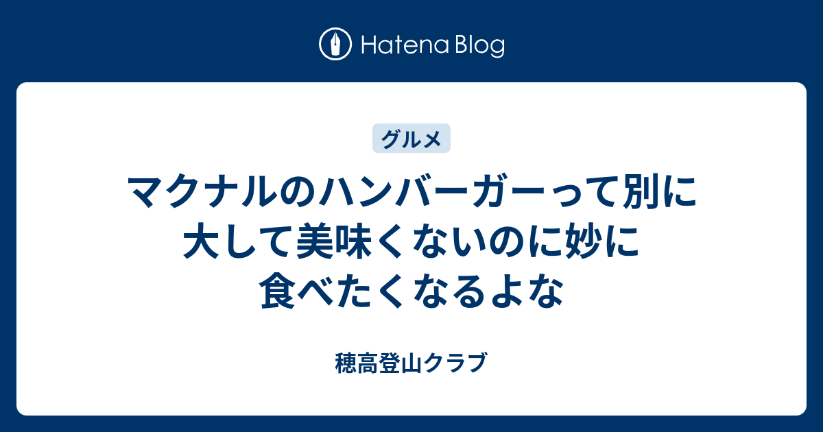 マクナルのハンバーガーって別に大して美味くないのに妙に食べたくなるよな 穂高登山クラブ