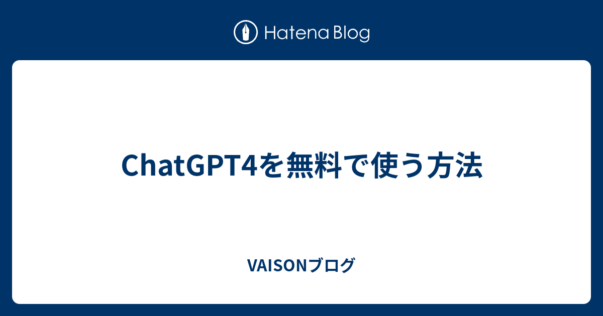 ChatGPT4を無料で使う方法 - VAISONブログ