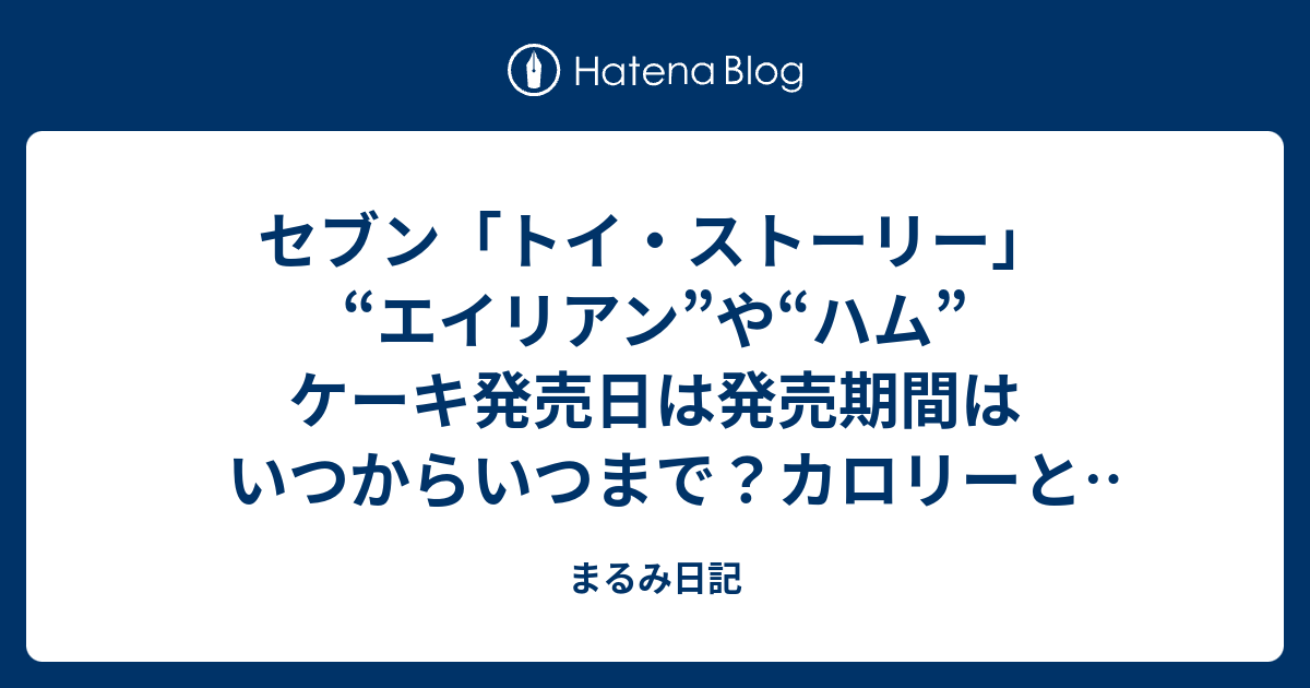 セブン トイ ストーリー エイリアン や ハム ケーキ発売日は発売期間はいつからいつまで カロリーと糖質量は まるみ日記
