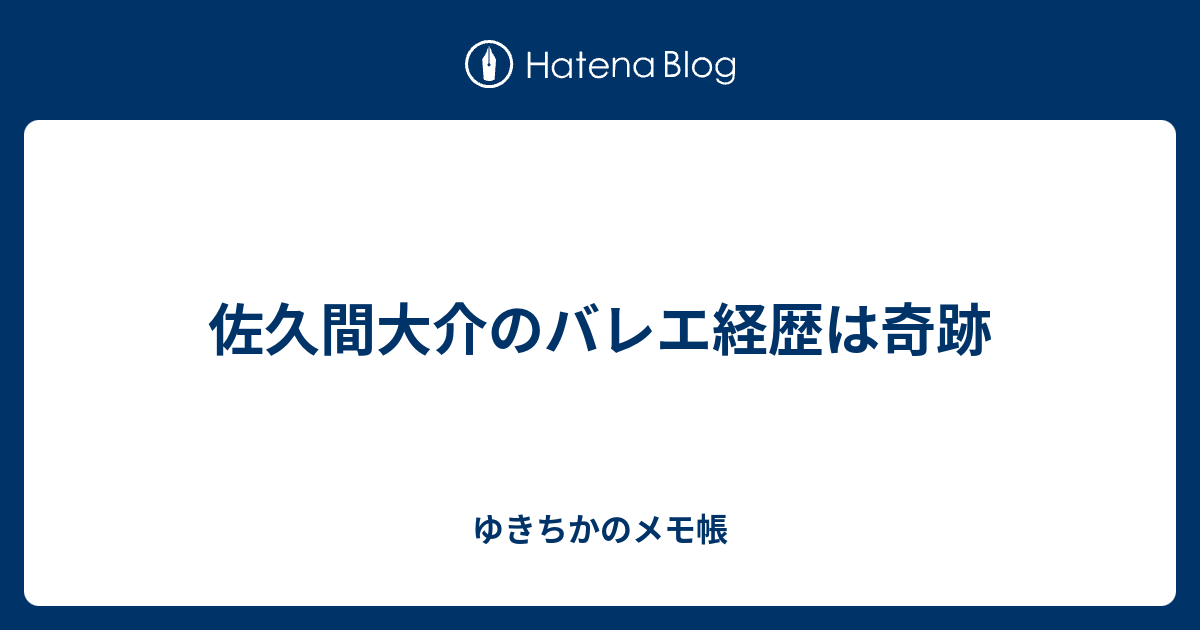 佐久間大介のバレエ経歴は奇跡 ゆきちかのメモ帳