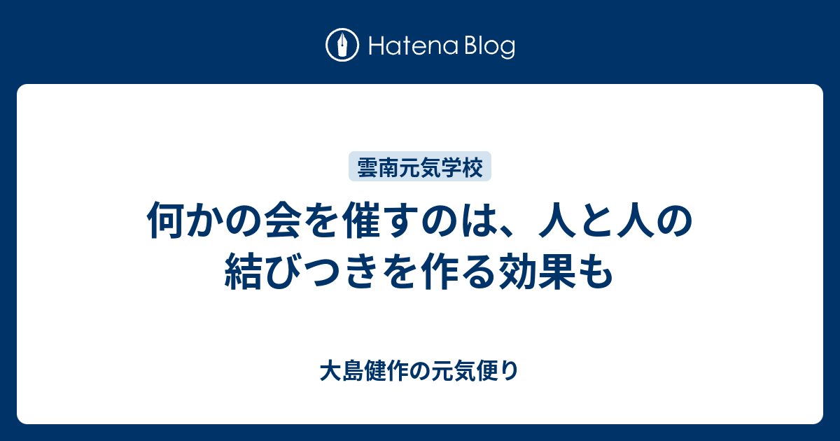何かの会を催すのは、人と人の結びつきを作る効果も - 大島健作の元気便り