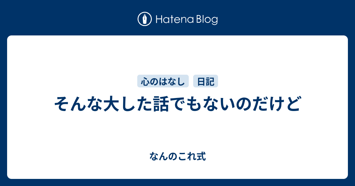 そんな大した話でもないのだけど - なんのこれ式