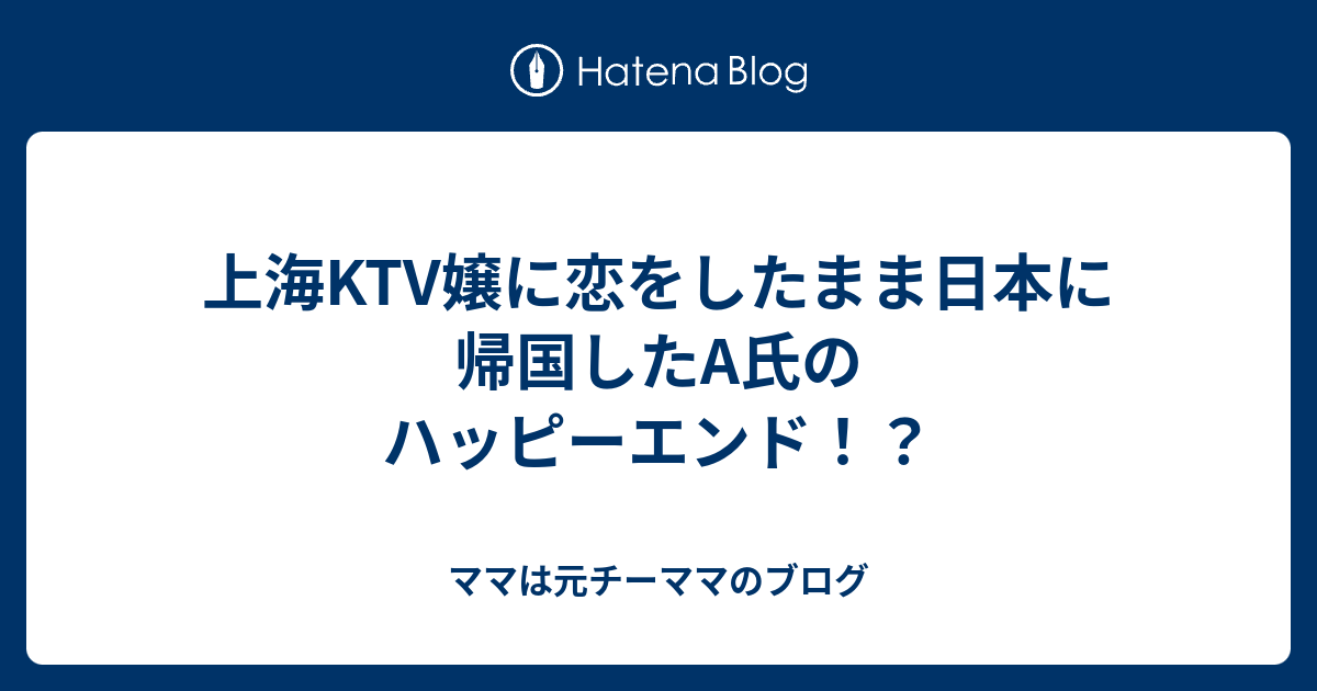 上海ktv嬢に恋をしたまま日本に帰国したa氏のハッピーエンド ママは元チーママのブログ