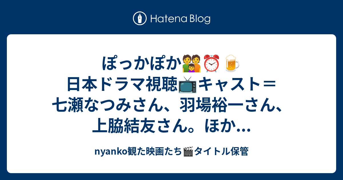 ぽっかぽか👪⏰🍺日本ドラマ視聴📺️キャスト＝七瀬なつみさん、羽場裕一さん、上脇結友さん。ほか... - nyanko観た映画たち🎬️タイトル保管