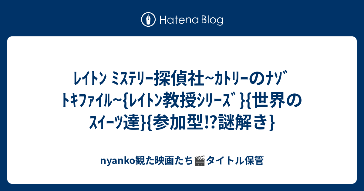 ﾚｲﾄﾝ ﾐｽﾃﾘｰ探偵社 ｶﾄﾘｰのﾅｿﾞﾄｷﾌｧｲﾙ ﾚｲﾄﾝ教授ｼﾘｰｽﾞ 世界のｽｲｰﾂ達 参加型 謎解き Nyankomi S Diary 視聴リストができるまで