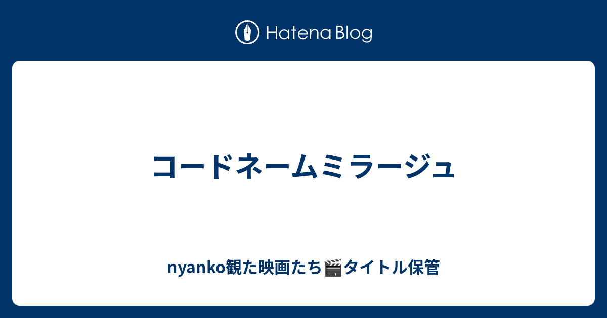 コードネームミラージュ Nyankoが観たタイトルを綴る Diary