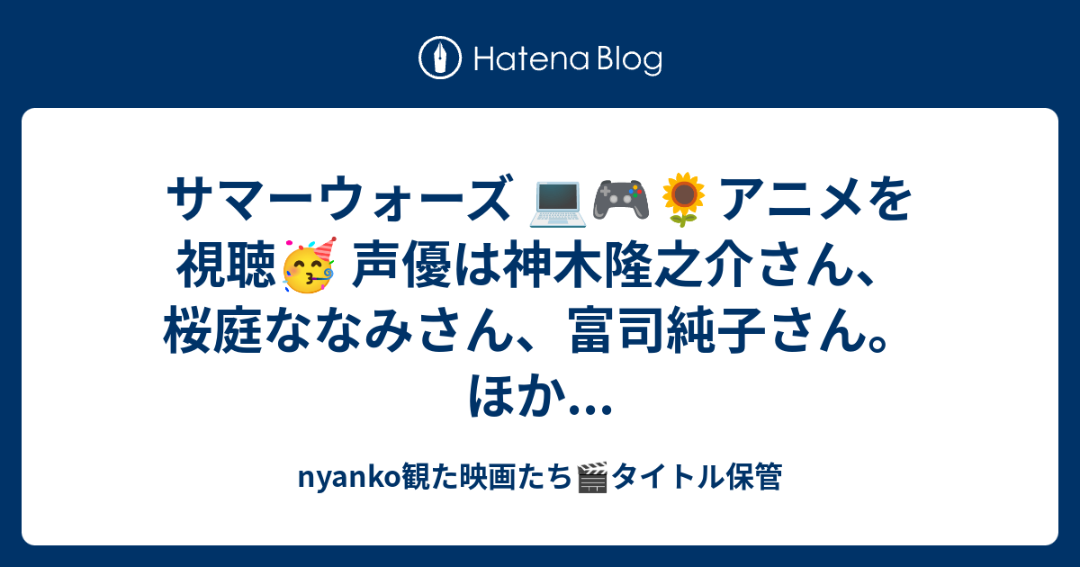 サマーウォーズ アニメを視聴 声優は神木隆之介さん 桜庭ななみさん 富司純子さん ほか Nyankoが観たタイトルを綴る Diary