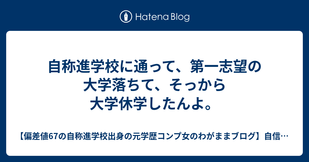 自称進学校に通って 第一志望の大学落ちて そっから大学休学したんよ 偏差値67の自称進学校 出身の元学歴コンプ女のわがままブログ 自信がなくてやりたいこともなかったメンヘラ女がビジネスを通して自分の好きなライフスタイルを手に入れた2年間の話