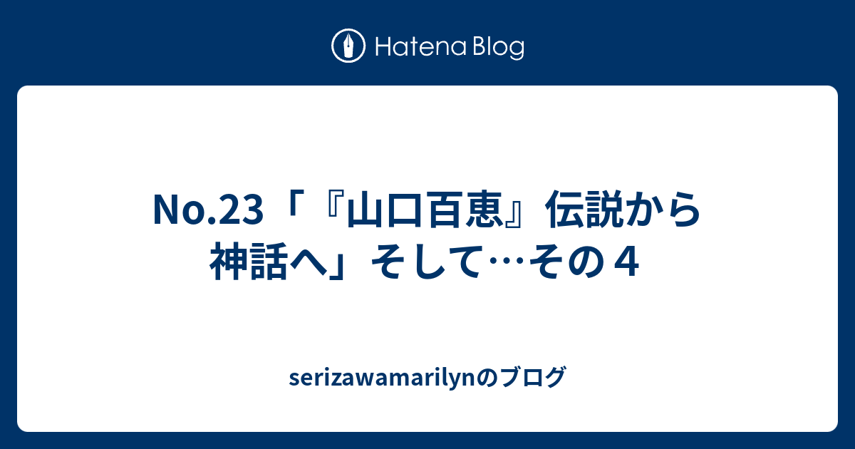 No 23 山口百恵 伝説から神話へ そして その４ Serizawamarilynのブログ