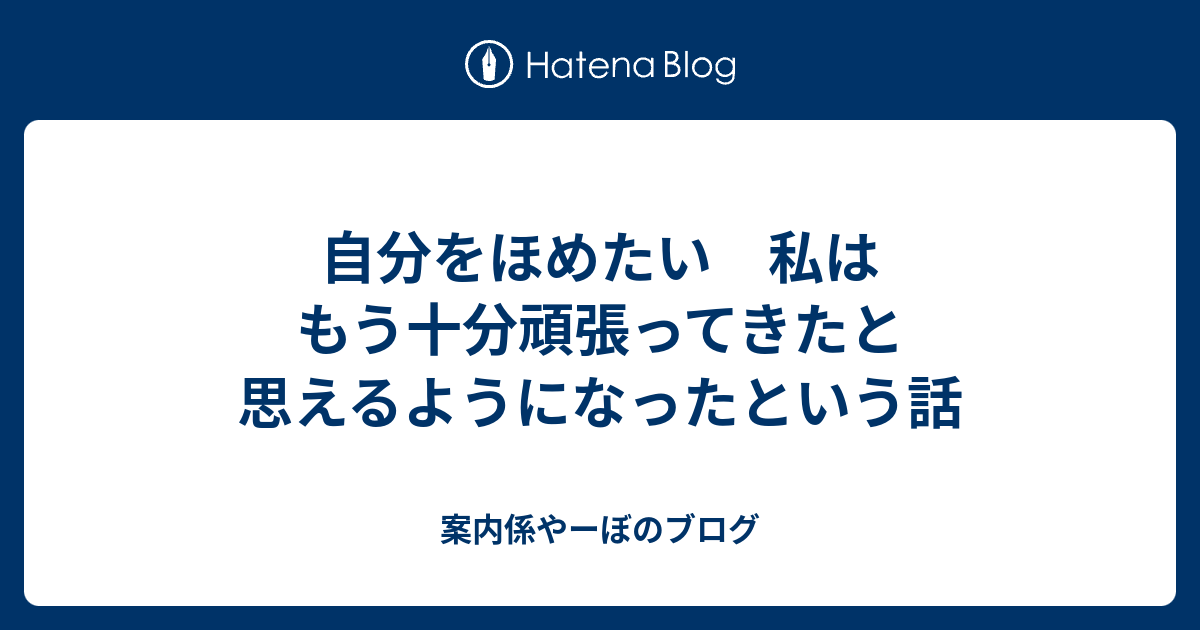 自分をほめたい 私はもう十分頑張ってきたと思えるようになったという話 案内係やーぼのブログ